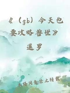 《（gb）今天也要攻略兽世》
