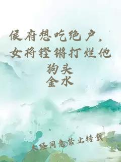 侯府想吃绝户，女将铿锵打烂他狗头