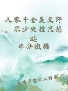 八零千金美又野，京少失控只想逃