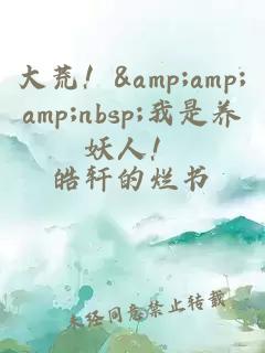 大荒！&amp;amp;amp;nbsp;我是养妖人！
