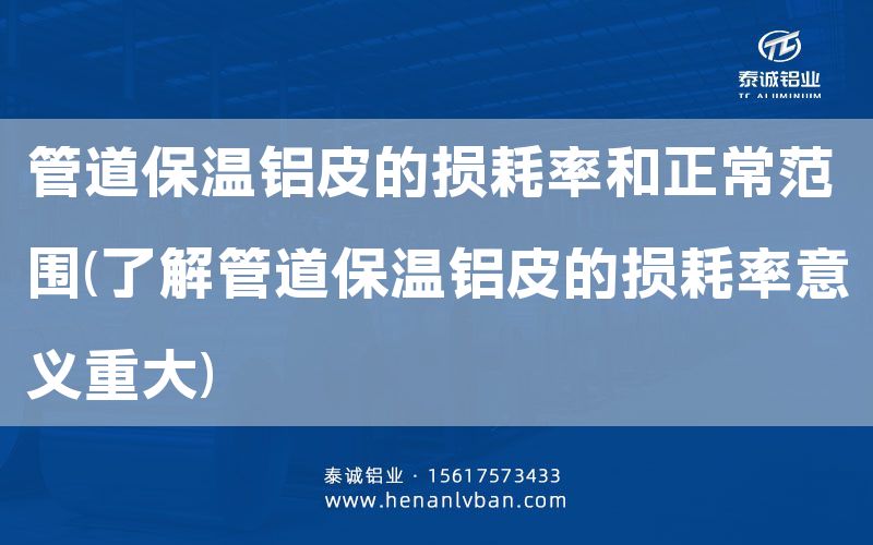 管道保温铝皮的损耗率和正常范围(了解管道保温铝皮的损耗率意义重大)(图1)