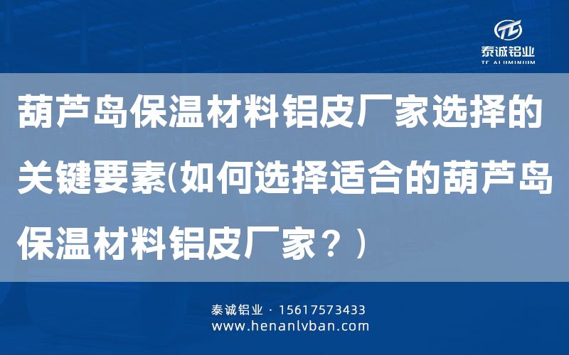 葫芦岛保温材料铝皮厂家选择的关键要素(如何选择适合的葫芦岛保温材料铝皮厂家？)(图1)
