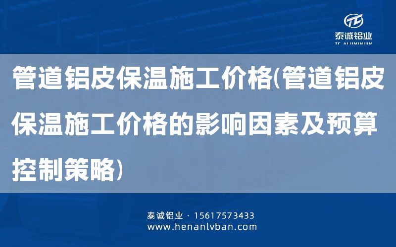 管道铝皮保温施工价格(管道铝皮保温施工价格的影响因素及预算控制策略)(图1)