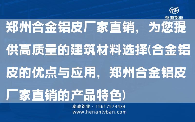 郑州合金铝皮厂家直销，为您提供高质量的建筑材料选择(合金铝皮的优点与应用，郑州合金铝皮厂家直销的产品特色)(图1)