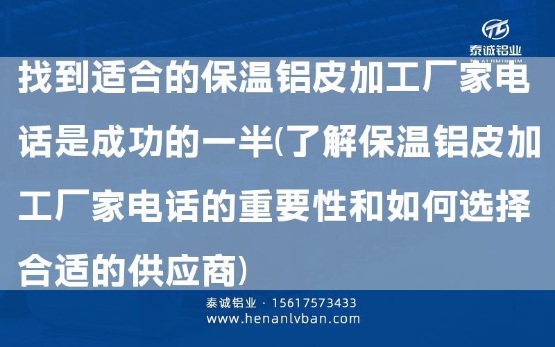 找到适合的保温铝皮加工厂家电话是成功的一半(了解保温铝皮加工厂家电话的重要性和如何选择合适的供应商)(图1)