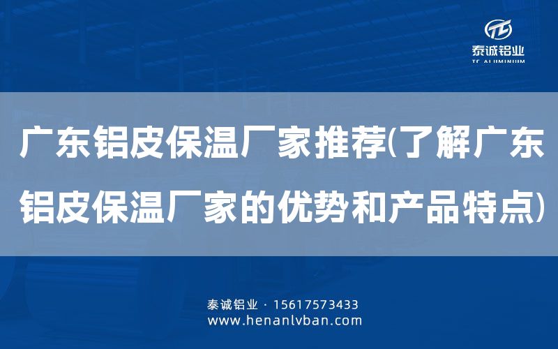 广东铝皮保温厂家推荐(了解广东铝皮保温厂家的优势和产品特点)(图1)